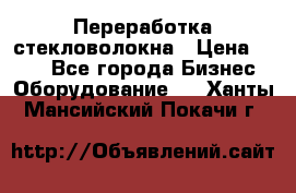 Переработка стекловолокна › Цена ­ 100 - Все города Бизнес » Оборудование   . Ханты-Мансийский,Покачи г.
